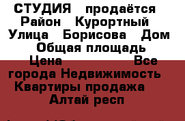 СТУДИЯ - продаётся › Район ­ Курортный › Улица ­ Борисова › Дом ­ 8 › Общая площадь ­ 19 › Цена ­ 1 900 000 - Все города Недвижимость » Квартиры продажа   . Алтай респ.